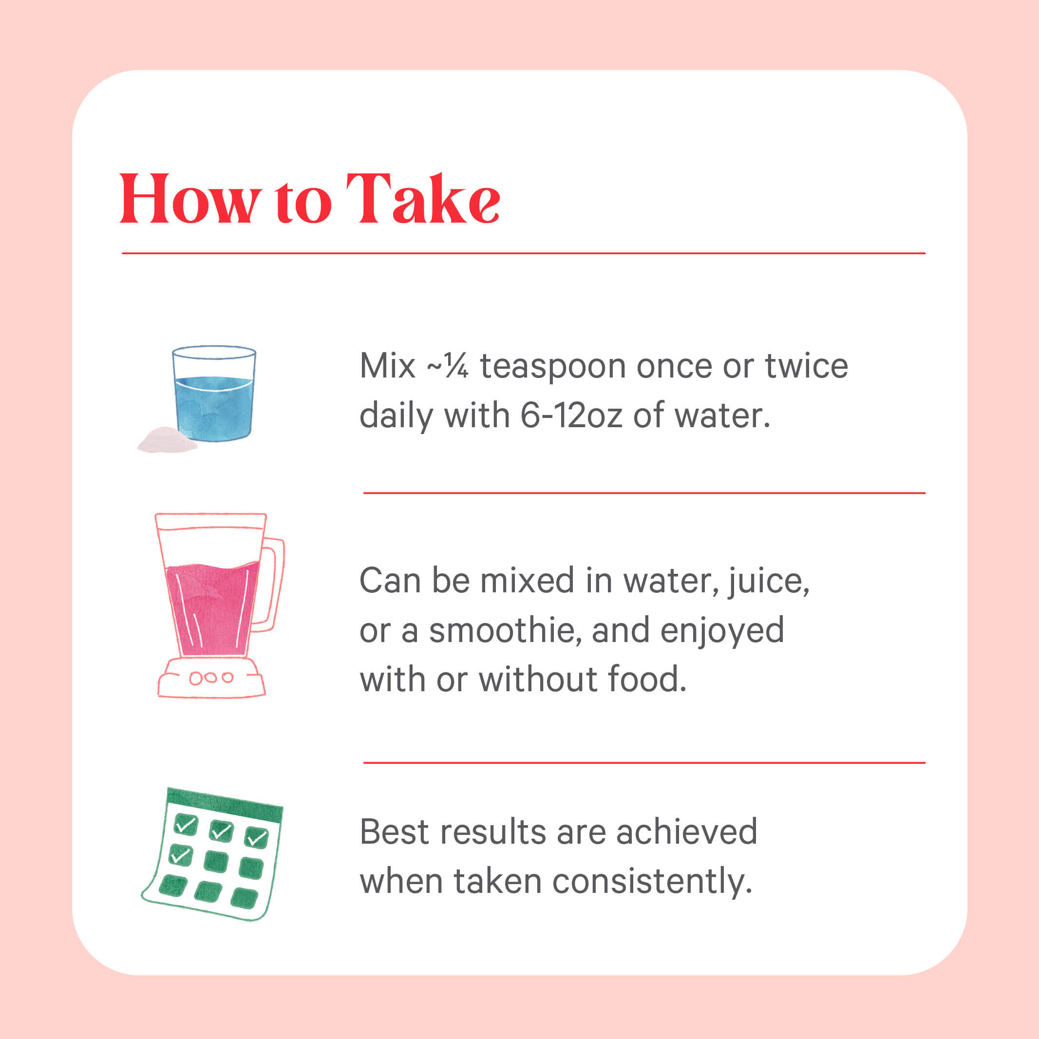Instructions for taking Organic Pure Radiance C® Powder: mix 1/4 teaspoon in water, juice, or a smoothie daily—an ideal way to boost your natural vitamin C intake from acerola cherry. Take with or without food. For optimal results, use consistently.