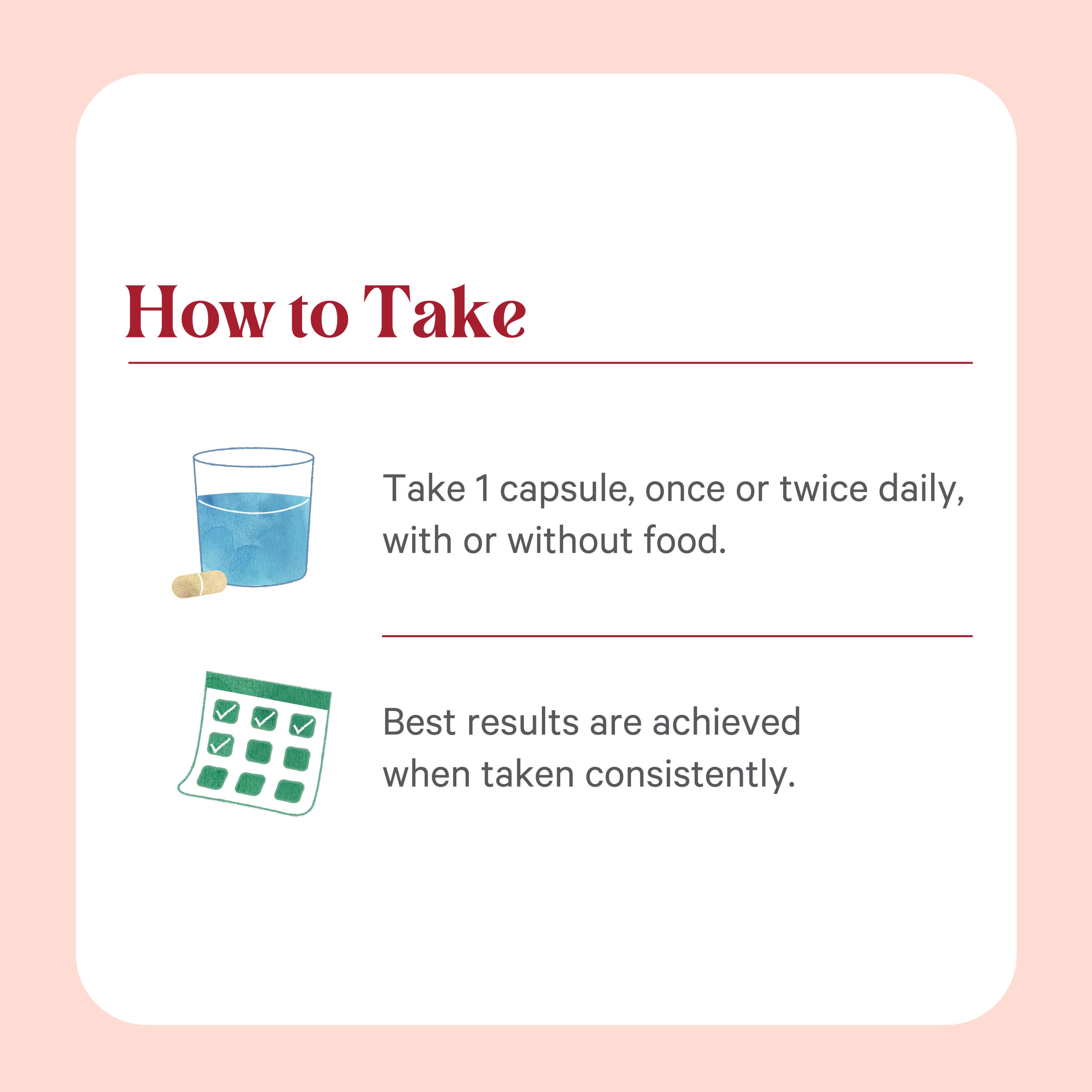 Instruction graphic with a glass of water, capsule, and calendar. Text: How to Take: For digestive and immune support, take 1 capsule of SuperPure® Beta 1,3-Glucan Extract by The Synergy Company once or twice daily, with or without food. For best results, take consistently.