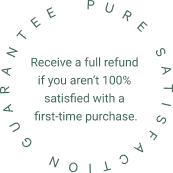 Circular text that reads: PURE SATISFACTION GUARANTEE around the outside, with the message inside: Receive a full refund if you arent 100% satisfied with a first-time purchase.